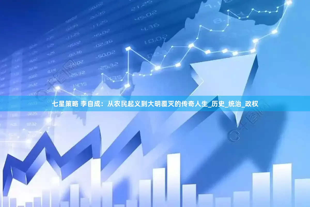 七星策略 李自成：从农民起义到大明覆灭的传奇人生_历史_统治_政权