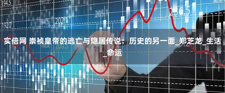 实倍网 崇祯皇帝的逃亡与隐居传说：历史的另一面_郑芝龙_生活_命运
