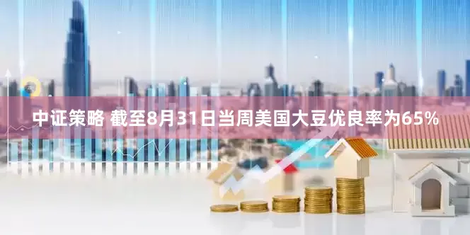 中证策略 截至8月31日当周美国大豆优良率为65%