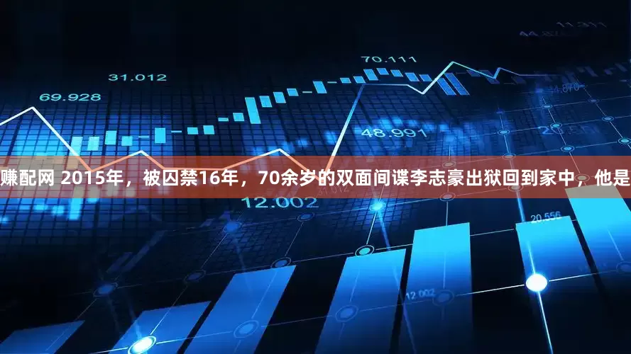 赚配网 2015年，被囚禁16年，70余岁的双面间谍李志豪出狱回到家中，他是