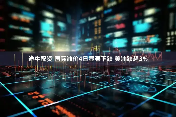 途牛配资 国际油价4日显著下跌 美油跌超3%