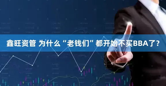 鑫旺资管 为什么“老钱们”都开始不买BBA了？